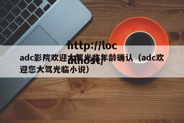adc影院欢迎大驾光临年龄确认(adc欢迎您大驾光临小说)